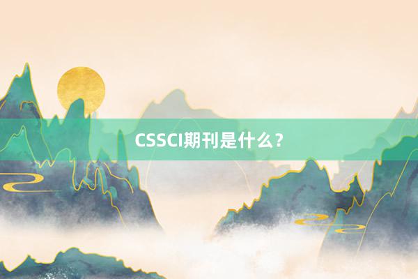 CSSCI期刊是什么?